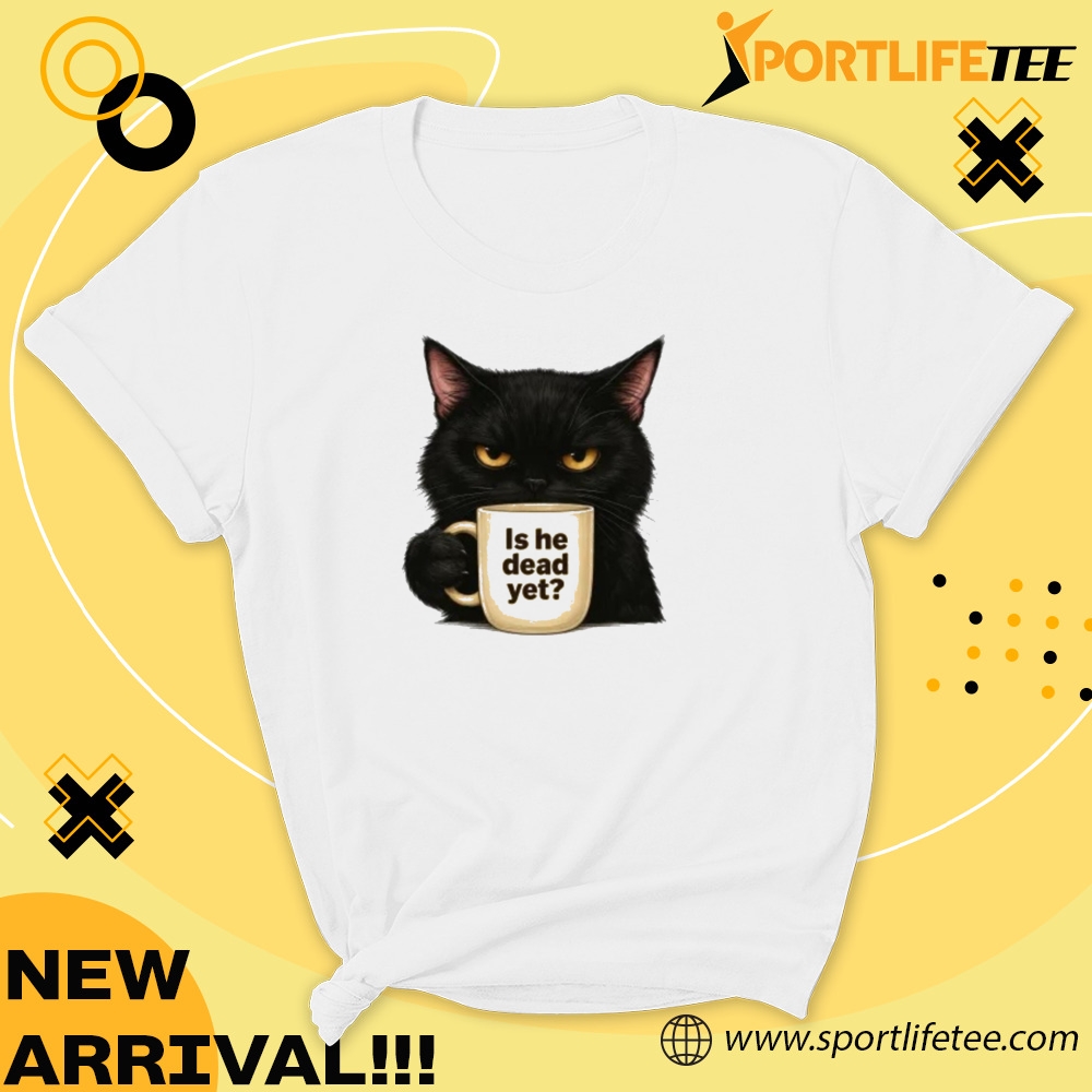 Is He Dead Yet Shirt 5 Is He Dead Yet Shirt