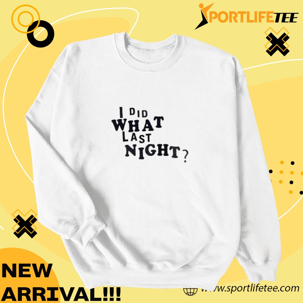 I Did What Last Night Shirt 6 I Did What Last Night Shirt