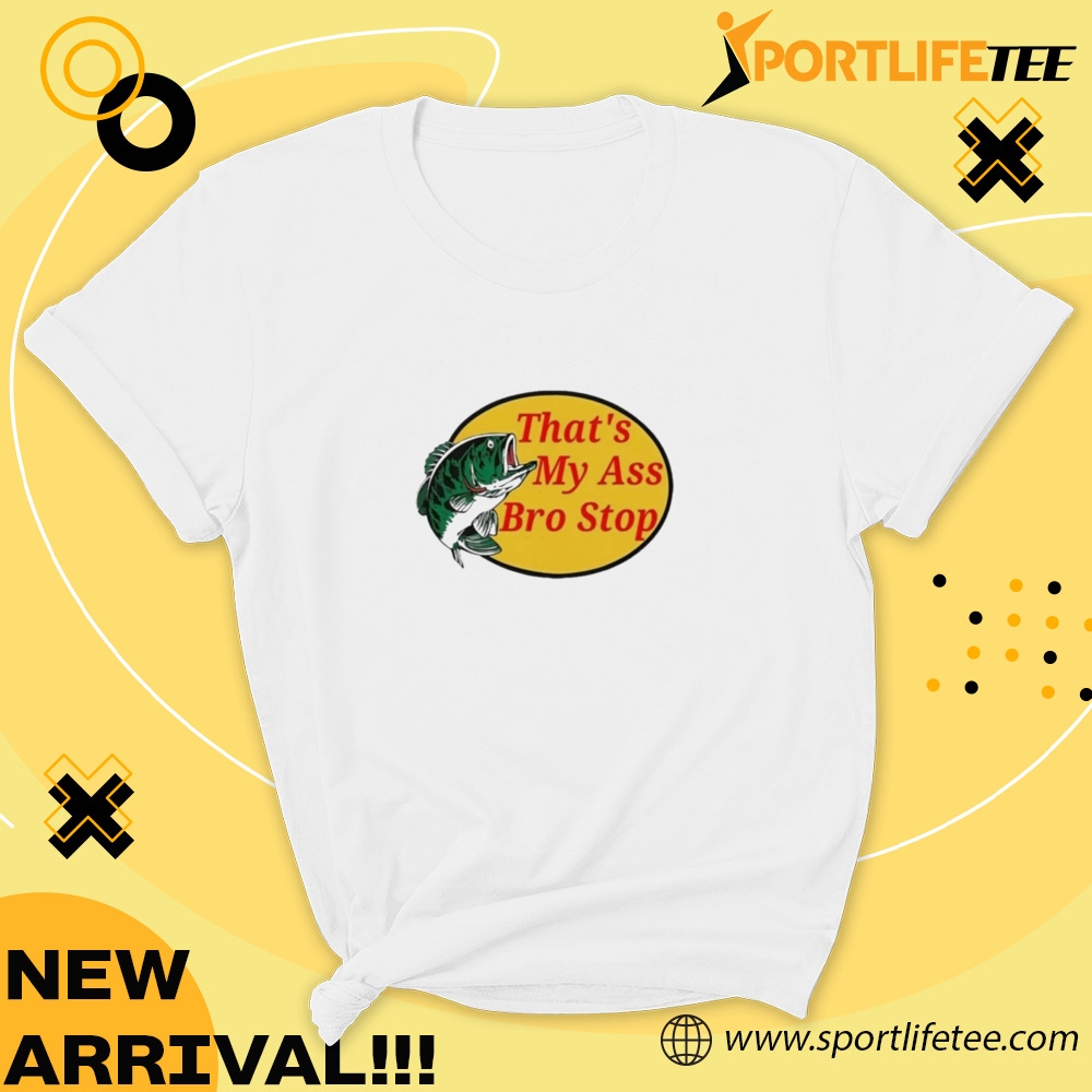 Official Thats My Ass Bro Stop Shirt 7 Official That’s My Ass Bro Stop Shirt