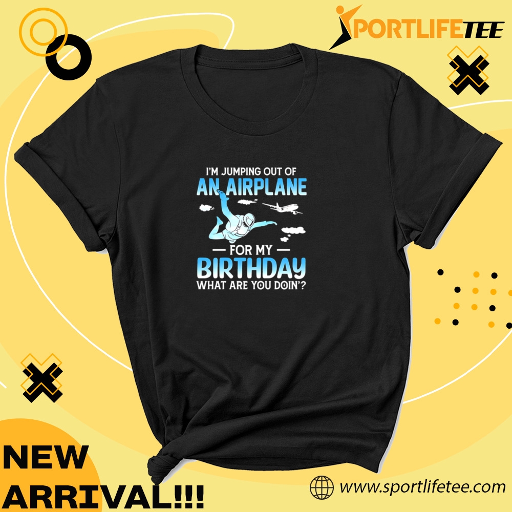 Im Jumping Out Of An Airplane For My Birthday What Are You Doin Shirt 5 temp mk 8 140