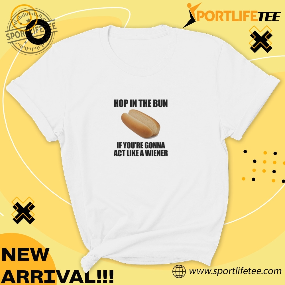 Official Hop In The Bun If Youre Gonna Act Like A Wiener Shirt 5 Official Hop In The Bun If You’re Gonna Act Like A Wiener Shirt