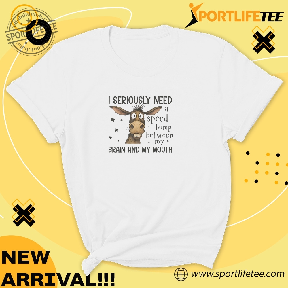I Seriously Need A Speed Bump Between My Brain And My Mouth Shirt 5 I seriously need a speed bump between my brain and my mouth Shirt