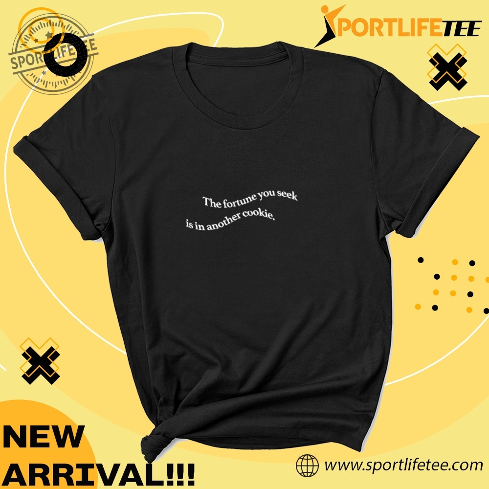 The Fortune You Seek Is In Another Cookie Shirt 4 The fortune you seek is in another cookie Shirt
