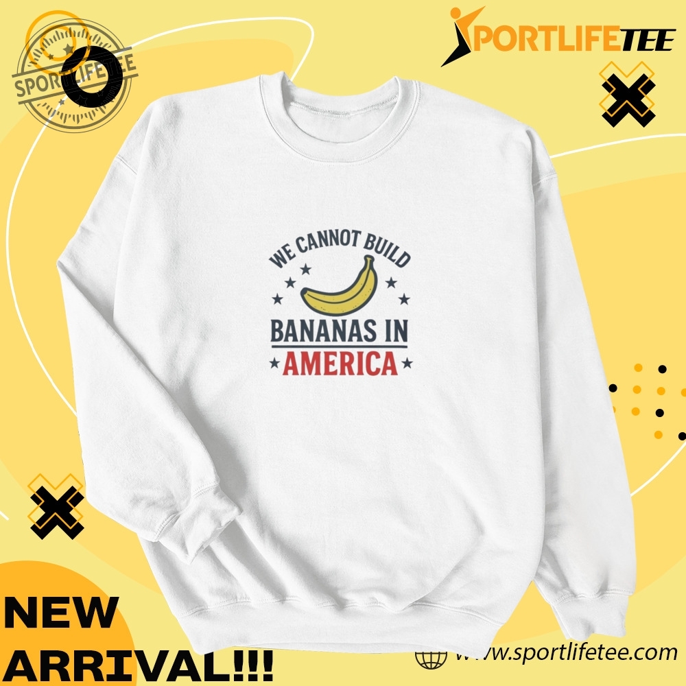 Official We Cannot Build Bananas In America Shirt 4 Official We Cannot Build Bananas in America Shirt